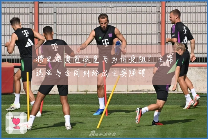 穆里尼奥重返皇马为何受阻？主席选举与合同纠纷成主要障碍