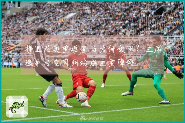 穆里尼奥重返皇马为何受阻？主席选举与合同纠纷成主要障碍