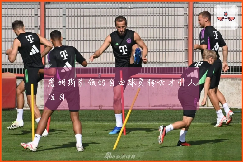 詹姆斯引领的自由球员转会才引人注目