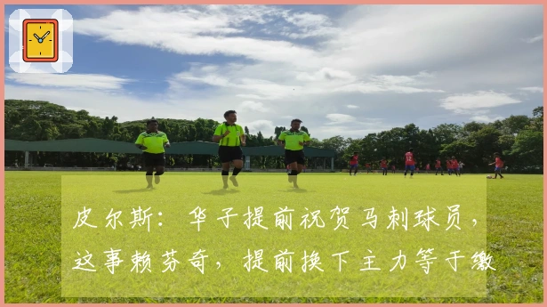 皮尔斯:华子提前祝贺马刺球员,这事赖芬奇,提前换下主力等于缴械
